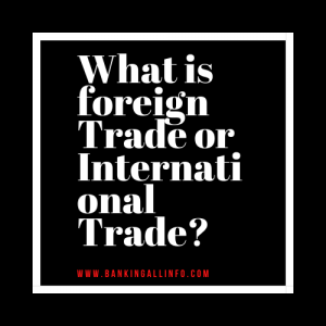 What is foreign Trade or International Trade?