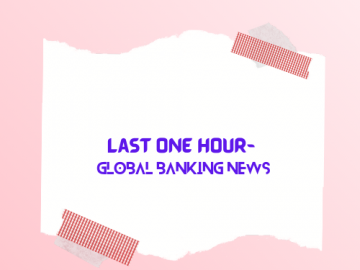 Last one hour- global Banking news