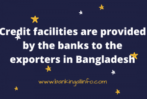 Credit facilities are provided by the banks to the exporters in Bangladesh